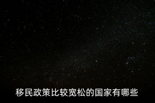 什么國家移民政策最放松，哪些國家對(duì)遷入者的政策比較寬松