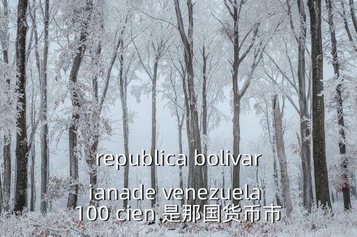 republica bolivarianade venezuela 100 cien 是那國貨幣市
