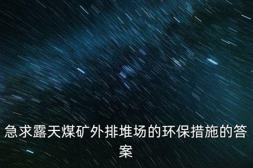 急求露天煤礦外排堆場(chǎng)的環(huán)保措施的答案