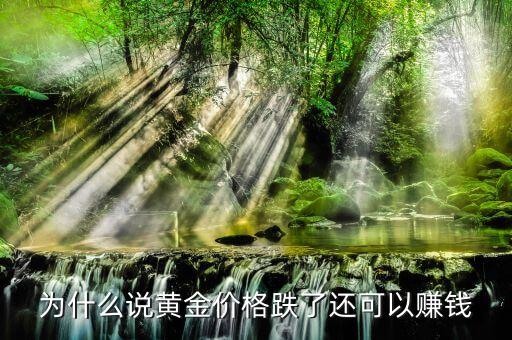 黃金跌為什么掙錢，為什么說黃金價格跌了還可以賺錢