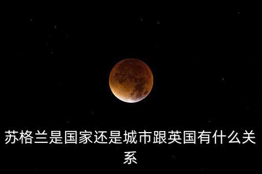 蘇格蘭是英國(guó)的什么，蘇格蘭是一個(gè)國(guó)家還是英國(guó)的一個(gè)地方