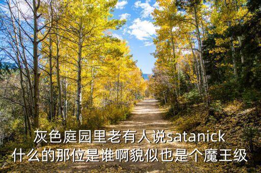 熊立武是什么人，灰色庭園里老有人說satanick什么的那位是誰啊貌似也是個魔王級
