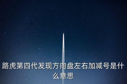 路虎發(fā)現(xiàn)4為什么減配，路虎第四代發(fā)現(xiàn)方向盤左右加減號是什么意思