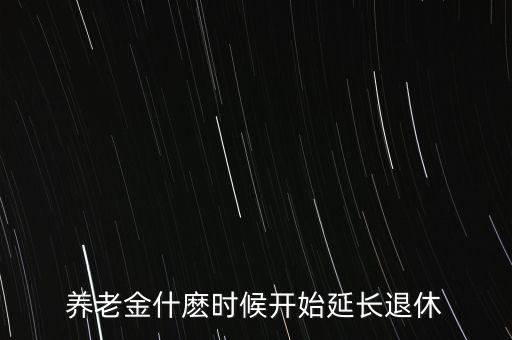 退休延長什么時候開始，退休延長什么時候開始