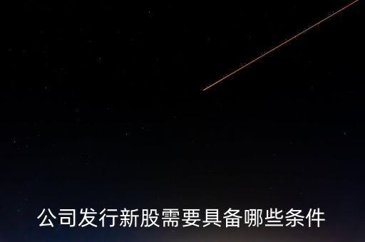 公司發(fā)行新股需要具備哪些條件