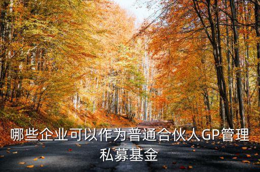 什么機(jī)構(gòu)可以成為普通合伙人，哪些企業(yè)可以作為普通合伙人GP管理私募基金