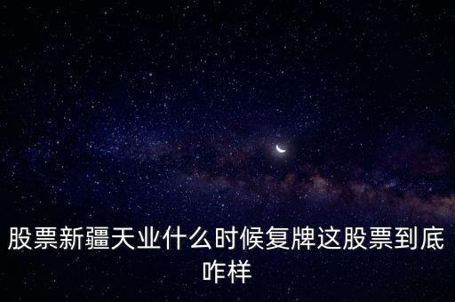 股票新疆天業(yè)什么時(shí)候復(fù)牌這股票到底咋樣