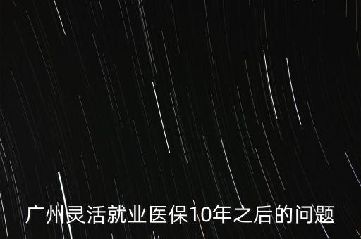 廣州靈活就業(yè)醫(yī)保10年之后的問題