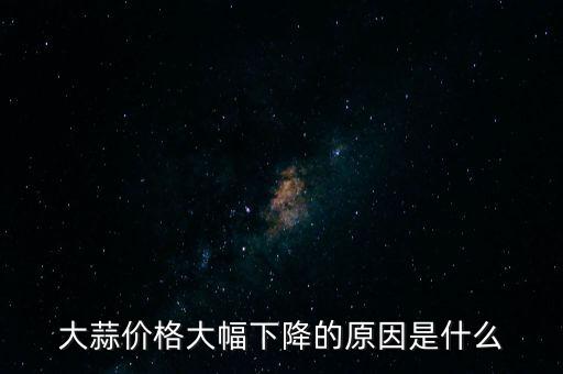 大蒜價格大幅下降的原因是什么