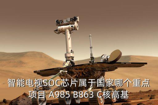 核高基是什么的簡稱，智能電視SOC芯片屬于國家哪個重點項目 A985 B863 C核高基