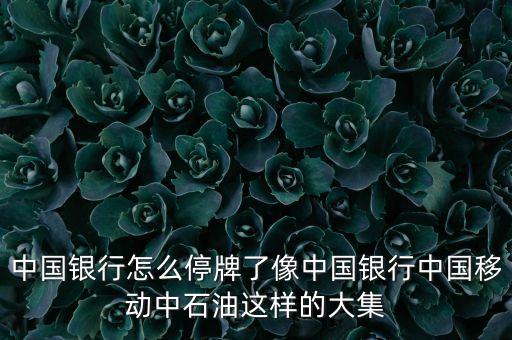 中國銀行為什么停牌，中國銀行怎么停牌了像中國銀行中國移動中石油這樣的大集