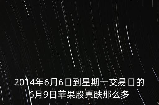 2014年6月6日到星期一交易日的6月9日蘋果股票跌那么多