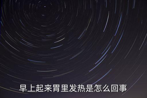 為什么每天早上67點胃燒，早上起來胃有燒灼感怎么回事該怎么辦