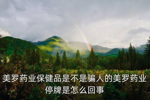 美羅藥業(yè)保健品是不是騙人的美羅藥業(yè)停牌是怎么回事