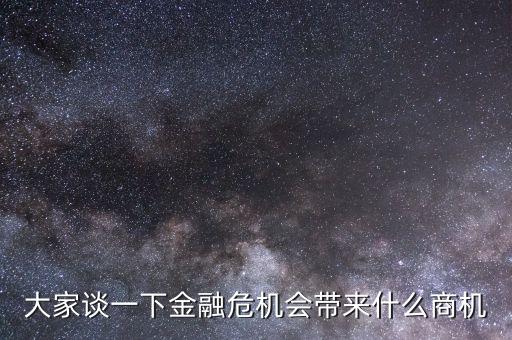 大家談一下金融危機(jī)會(huì)帶來什么商機(jī)