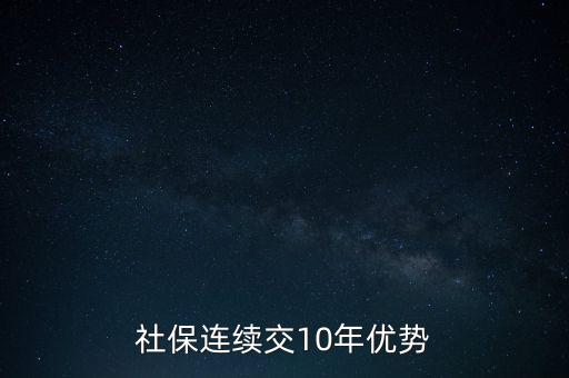 廣州醫(yī)保交滿十年有什么好處，社保連續(xù)交10年優(yōu)勢