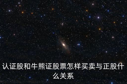 認(rèn)證股是什么，認(rèn)證股和牛熊證股票怎樣買賣與正股什么關(guān)系