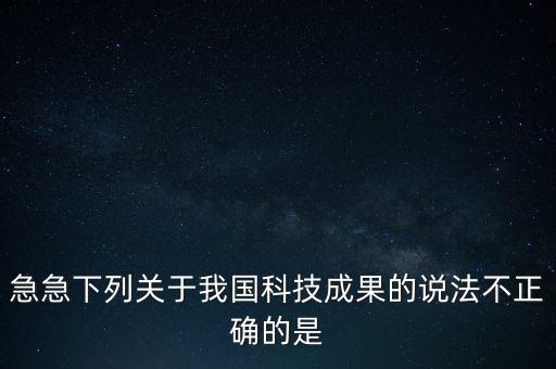 急急下列關(guān)于我國科技成果的說法不正確的是