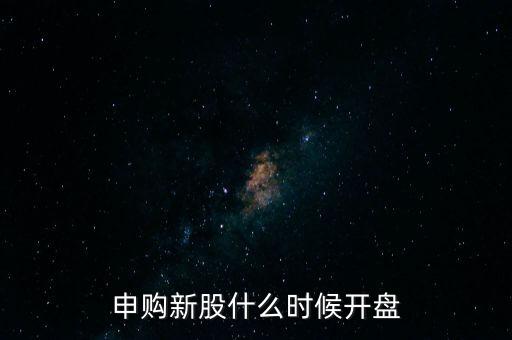 申購新股什么時(shí)候開盤