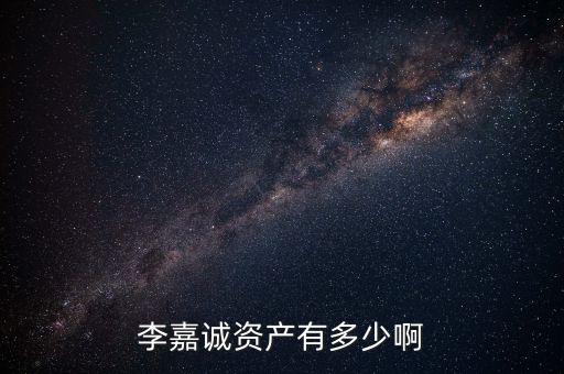 李嘉誠資產(chǎn)有多少啊