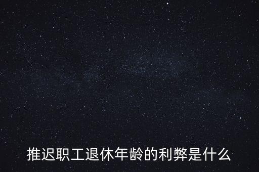 推遲職工退休年齡的利弊是什么