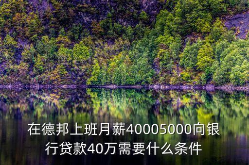 在德邦上班月薪40005000向銀行貸款40萬(wàn)需要什么條件