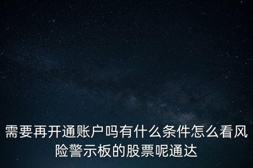 需要再開通賬戶嗎有什么條件怎么看風(fēng)險(xiǎn)警示板的股票呢通達(dá)