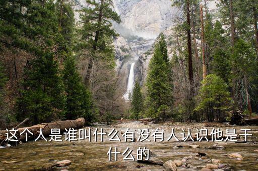 這個(gè)人是誰(shuí)叫什么有沒有人認(rèn)識(shí)他是干什么的