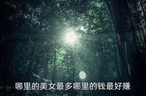 有錢投資什么美女多，哪里的美女最多哪里的錢最好賺