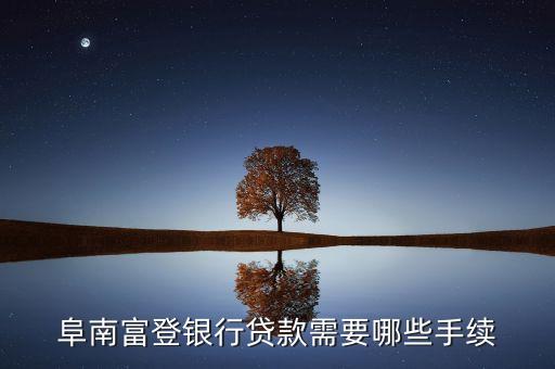 富登銀行貸款都要什么，阜南富登銀行貸款需要哪些手續(xù)