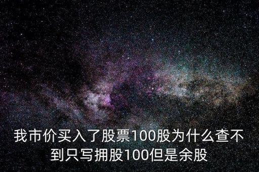 我市價(jià)買入了股票100股為什么查不到只寫擁股100但是余股