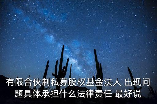 有限合伙制私募股權(quán)基金法人 出現(xiàn)問題具體承擔(dān)什么法律責(zé)任 最好說