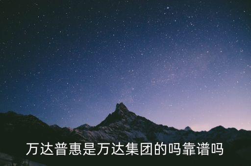 萬達(dá)普惠是萬達(dá)集團(tuán)的嗎靠譜嗎