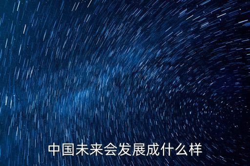中國(guó)未來會(huì)發(fā)展成什么樣