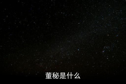 上市公司董秘干什么的，董秘是干什么的