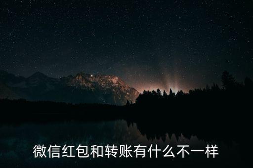 微信的轉(zhuǎn)賬和紅包有什么區(qū)別，微信紅包和轉(zhuǎn)賬有什么不一樣