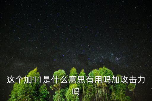 十一連增什么意思，這個(gè)加11是什么意思有用嗎加攻擊力嗎