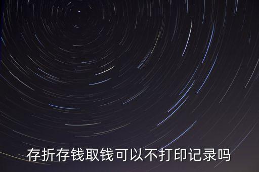 存折存錢(qián)取錢(qián)可以不打印記錄嗎