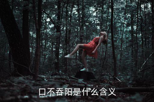 口不吞陽(yáng)是什么含義