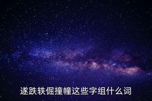 跌和撞各可以組什么詞，遂跌軼倔撞幢這些字組什么詞