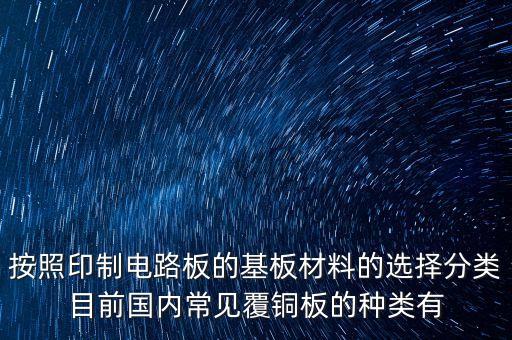 按照印制電路板的基板材料的選擇分類目前國內(nèi)常見覆銅板的種類有