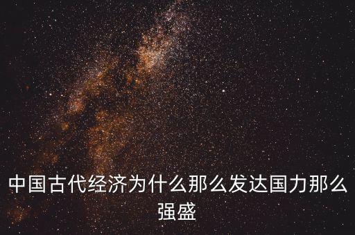 中國古代經(jīng)濟為什么那么發(fā)達國力那么強盛