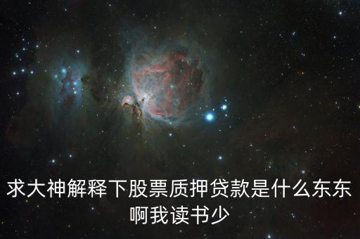 股票抵押貸款什么意思，求大神解釋下股票質(zhì)押貸款是什么東東啊我讀書少