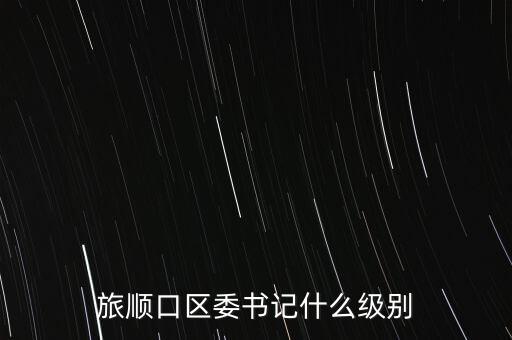保育鈞什么級別，旅順口區(qū)委書記什么級別