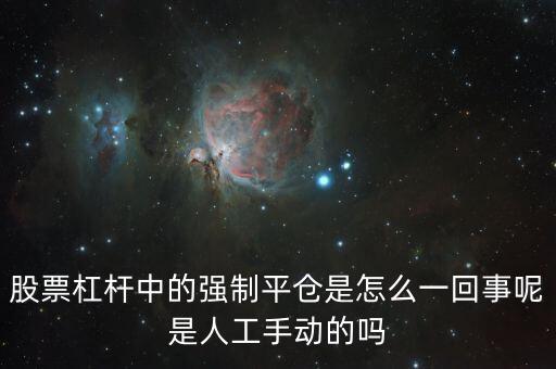 股票杠桿中的強制平倉是怎么一回事呢是人工手動的嗎