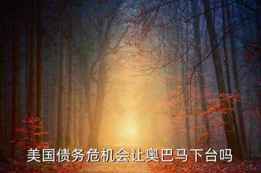 美國債務(wù)危機會讓奧巴馬下臺嗎