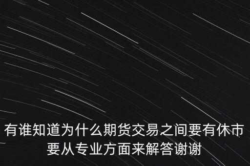 有誰知道為什么期貨交易之間要有休市要從專業(yè)方面來解答謝謝