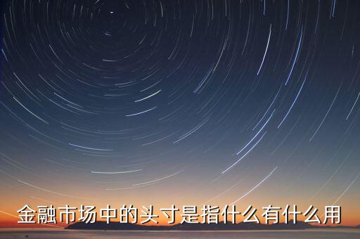 什么叫融資頭寸，金融市場中的頭寸是指什么有什么用