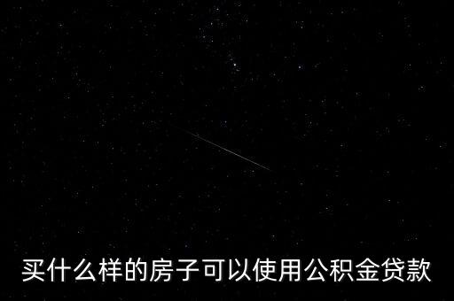 買什么樣的房子可以使用公積金貸款