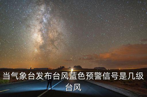 當氣象臺發(fā)布臺風藍色預警信號是幾級臺風